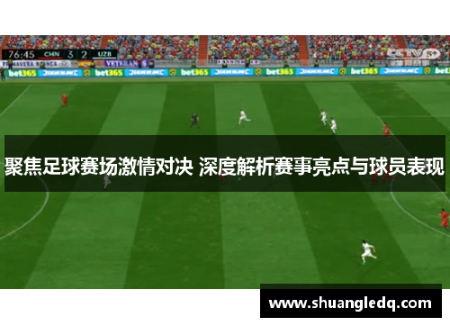 聚焦足球赛场激情对决 深度解析赛事亮点与球员表现